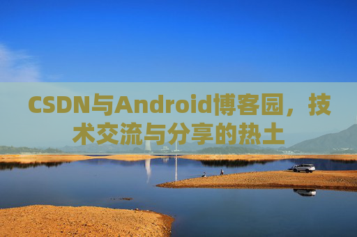 CSDN与Android博客园，技术交流与分享的热土