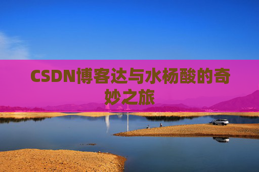 CSDN博客达与水杨酸的奇妙之旅