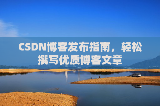 CSDN博客发布指南，轻松撰写优质博客文章