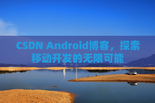 CSDN Android博客，探索移动开发的无限可能